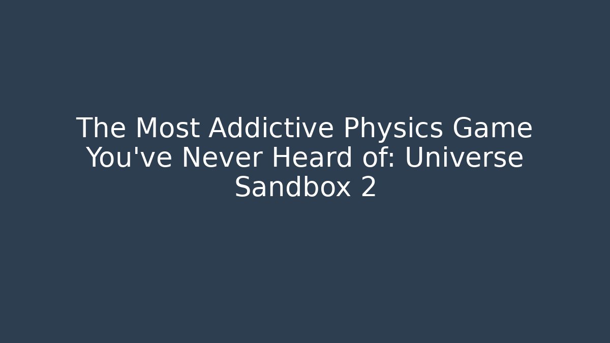 The Most Addictive Physics Game You’ve Never Heard of: Universe Sandbox 2 - Critter Realm