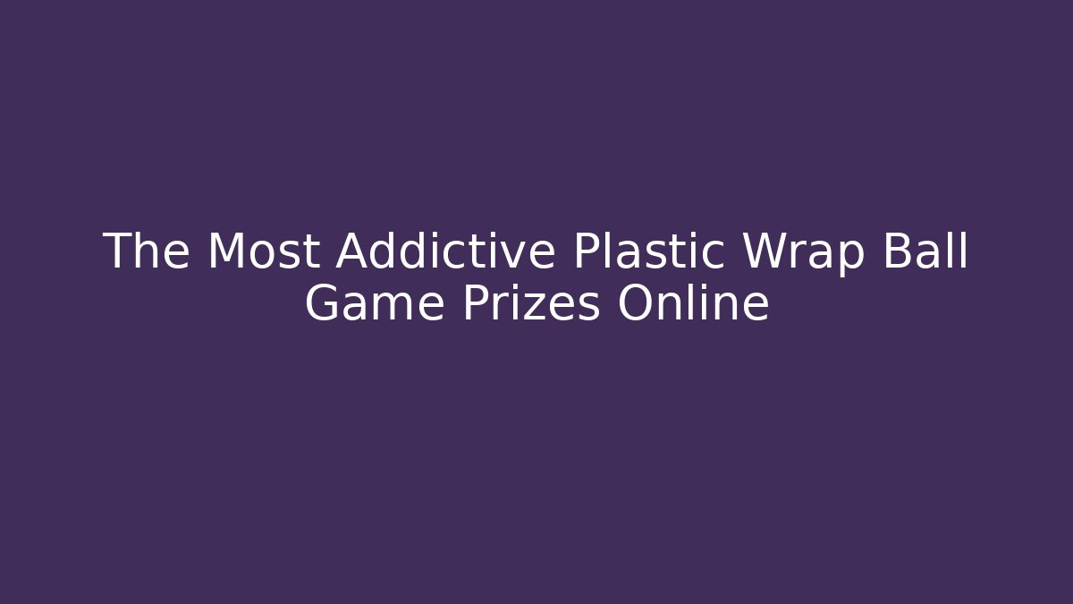The Most Addictive Plastic Wrap Ball Game Prizes Online - Critter Realm