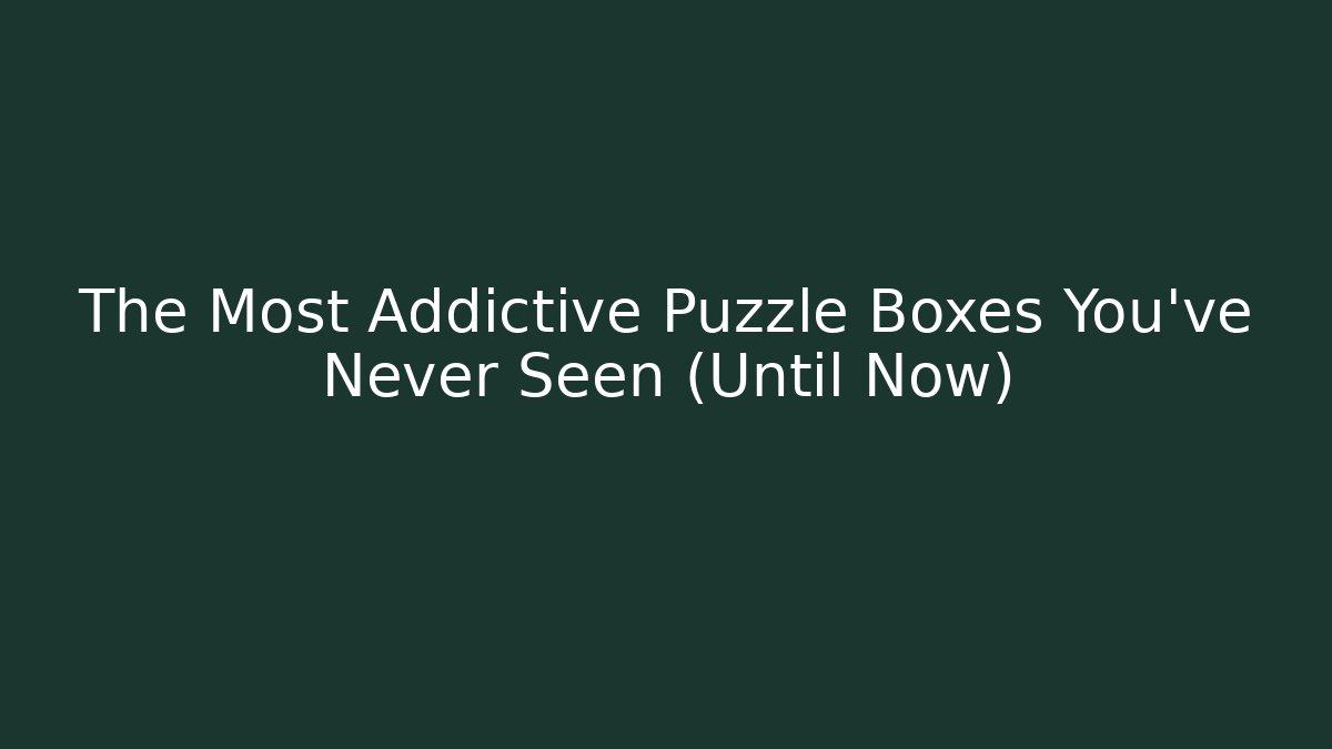 The Most Addictive Puzzle Boxes You've Never Seen (Until Now)