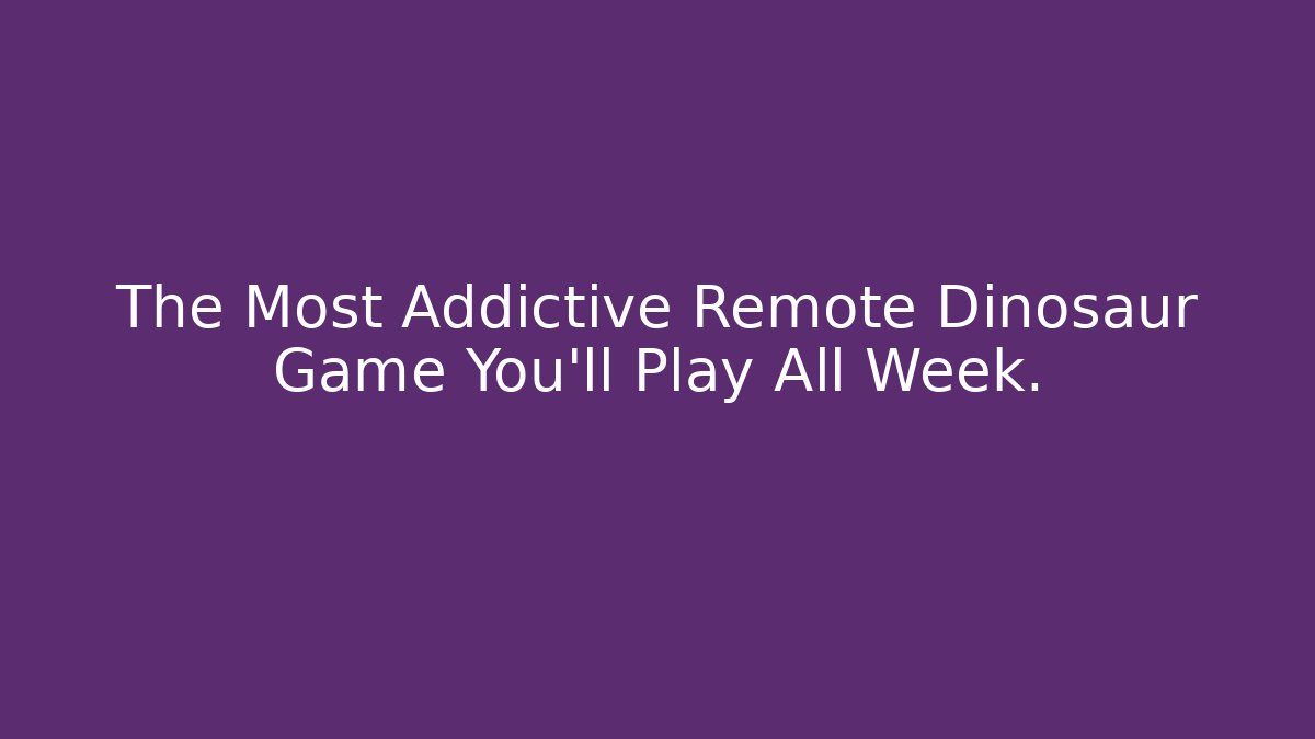 The Most Addictive Remote Dinosaur Game You’ll Play All Week.