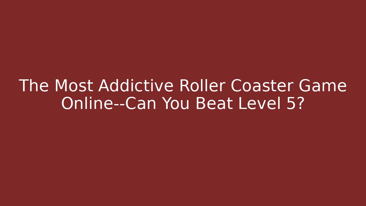 The Most Addictive Roller Coaster Game Online—Can You Beat Level 5? - Critter Realm