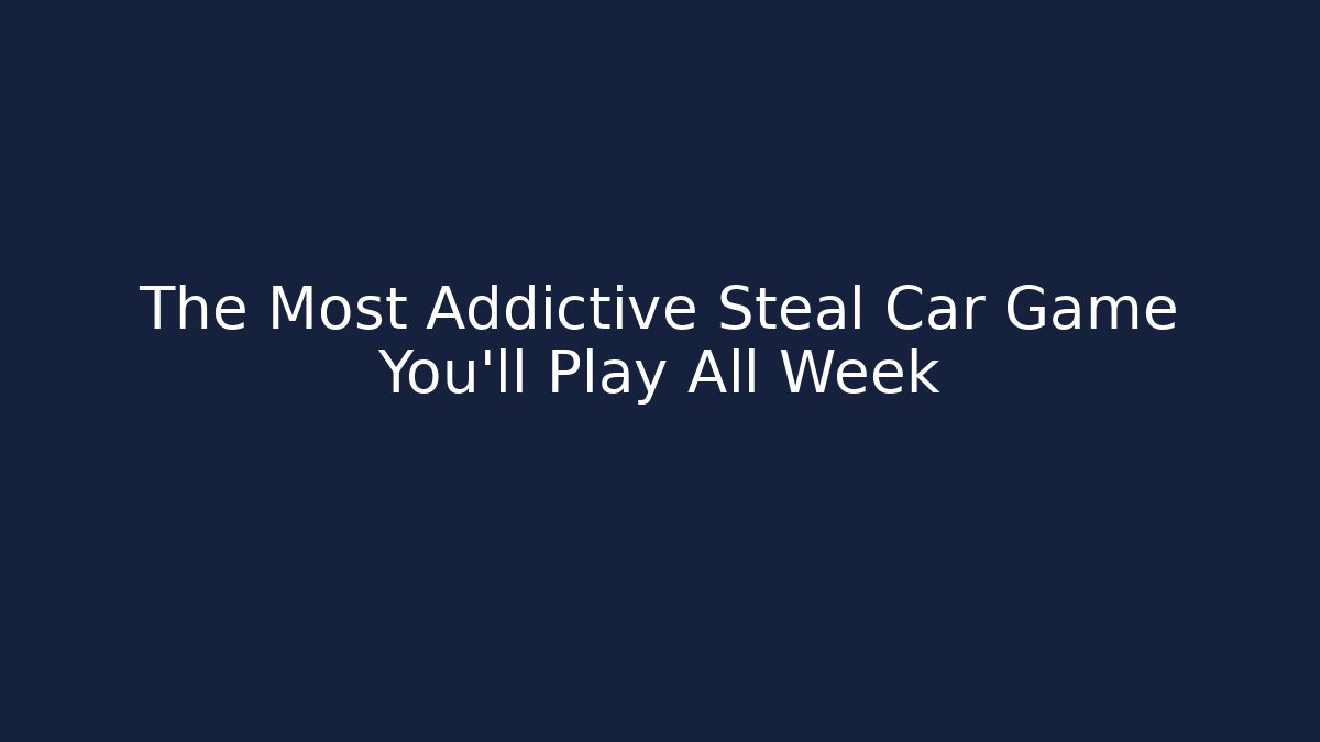 The Most Addictive Steal Car Game You’ll Play All Week