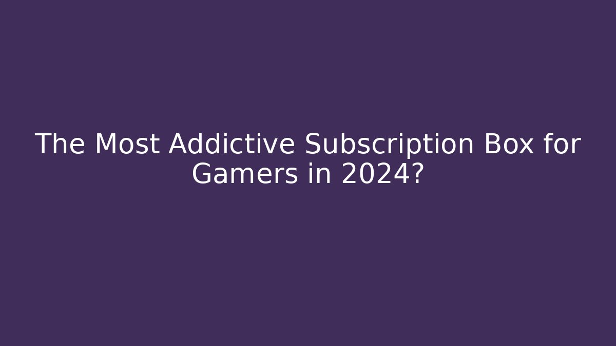 The Most Addictive Subscription Box for Gamers in 2024?
