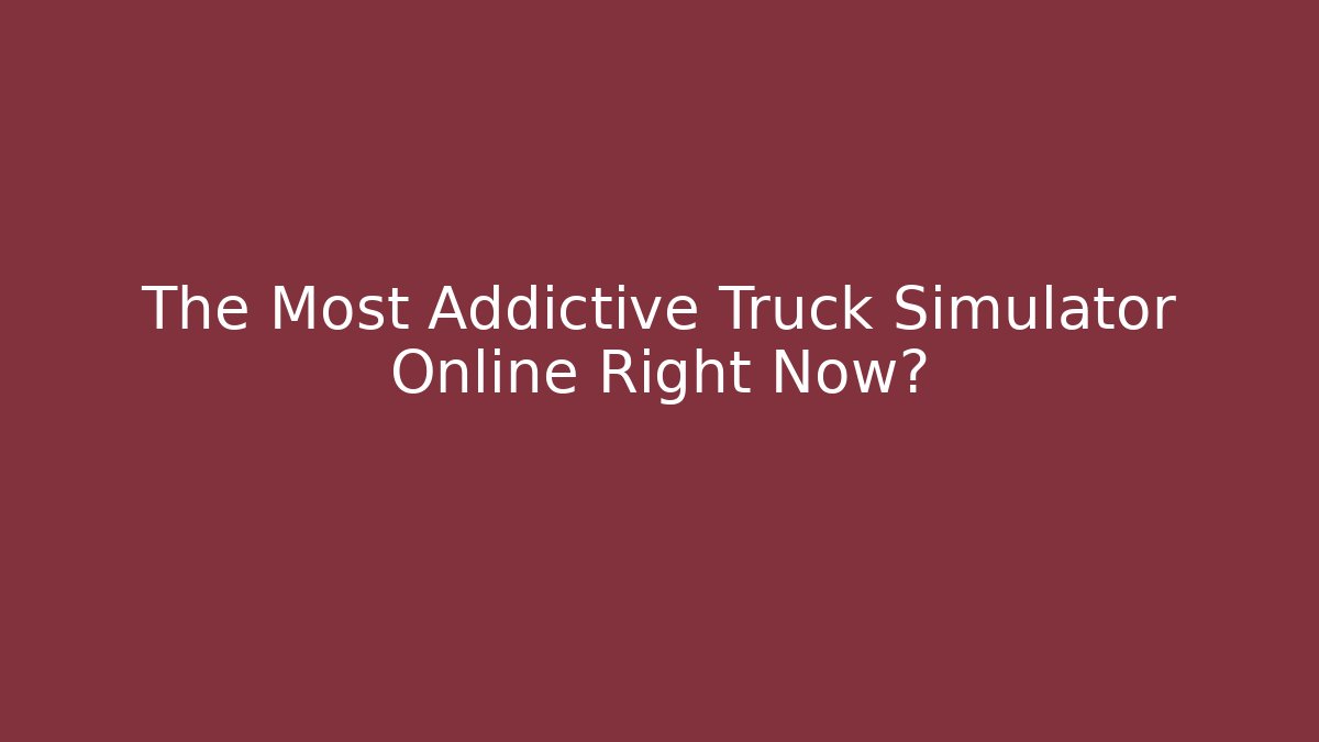 The Most Addictive Truck Simulator Online Right Now?