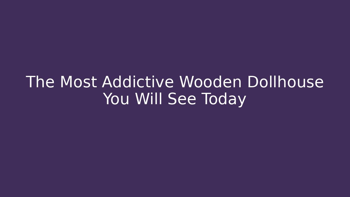 The Most Addictive Wooden Dollhouse You Will See Today