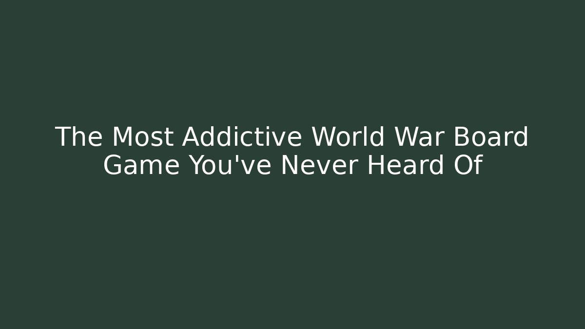 The Most Addictive World War Board Game You’ve Never Heard Of