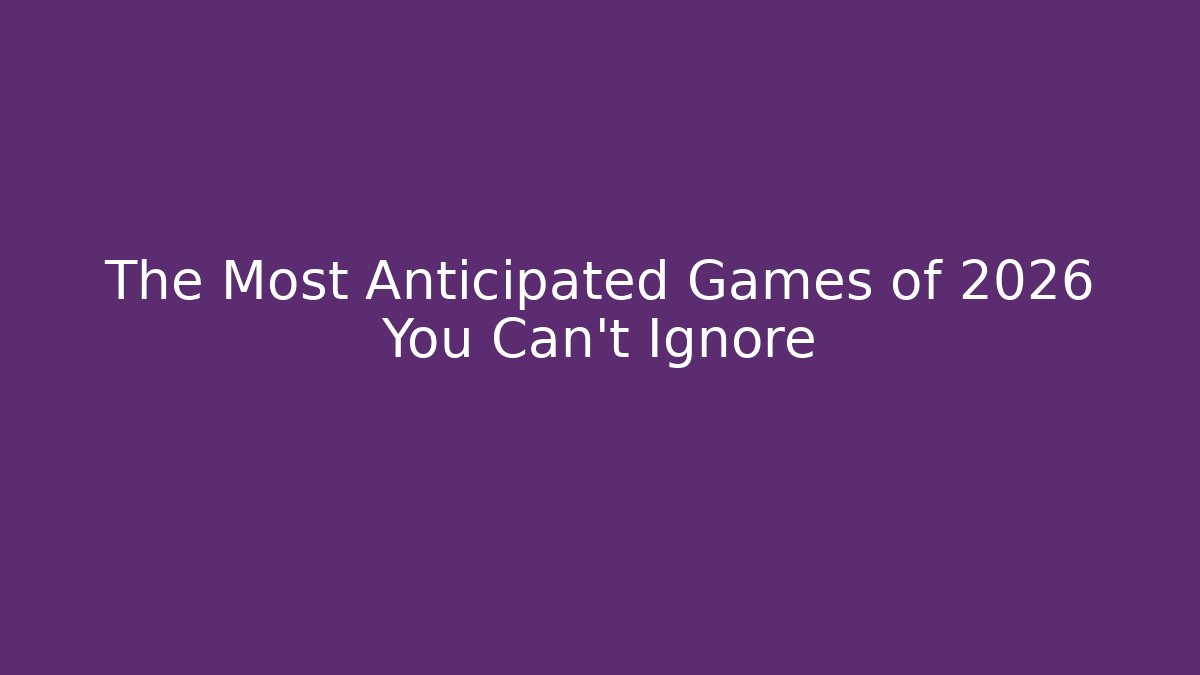 The Most Anticipated Games of 2026 You Can't Ignore