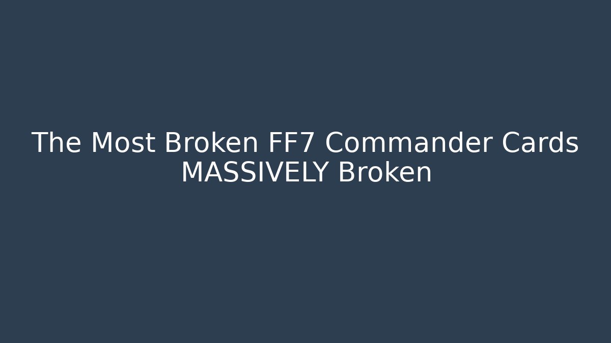The Most Broken FF7 Commander Cards MASSIVELY Broken