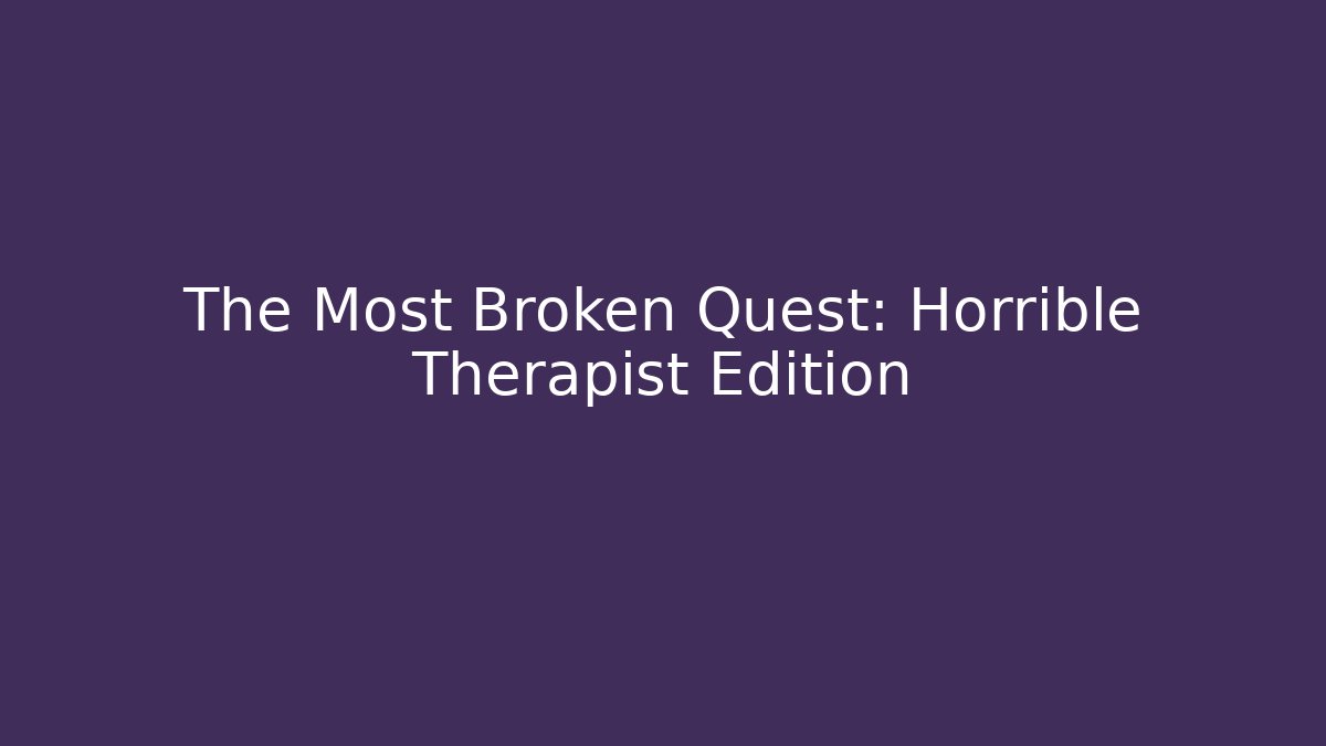The Most Broken Quest: Horrible Therapist Edition