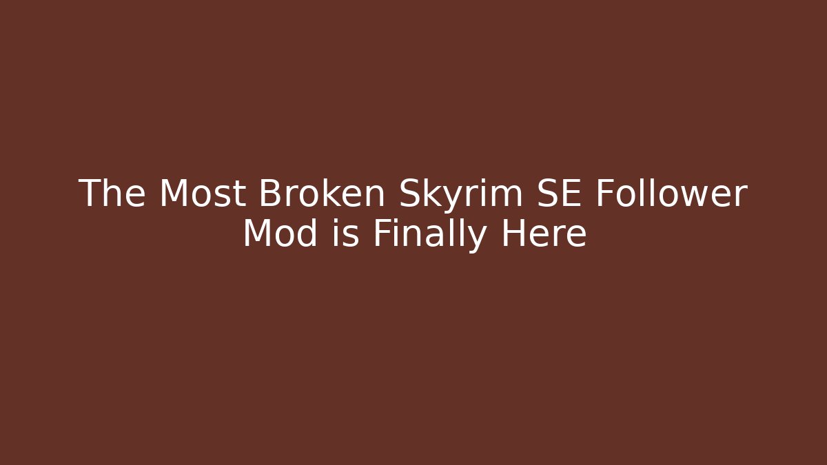 The Most Broken Skyrim SE Follower Mod is Finally Here