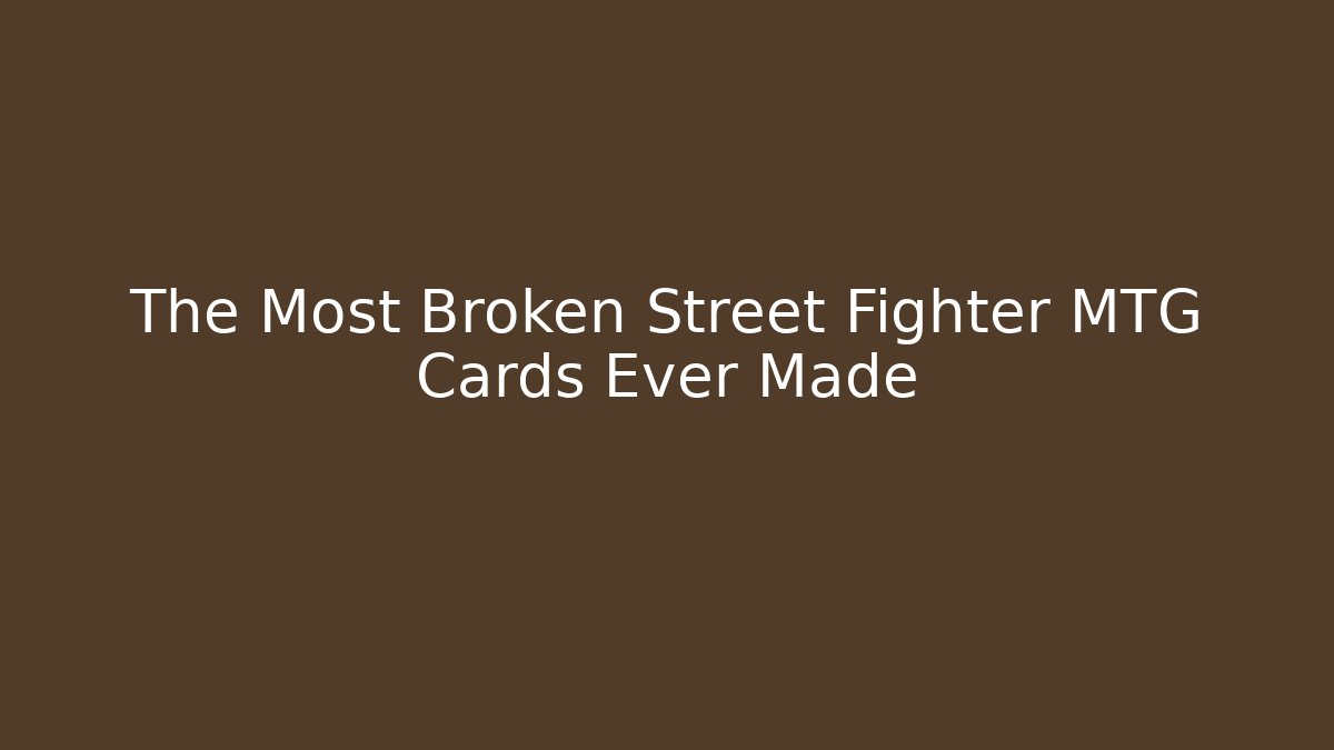 The Most Broken Street Fighter MTG Cards Ever Made
