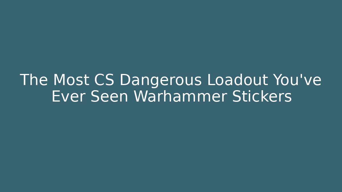 The Most CS Dangerous Loadout You've Ever Seen Warhammer Stickers
