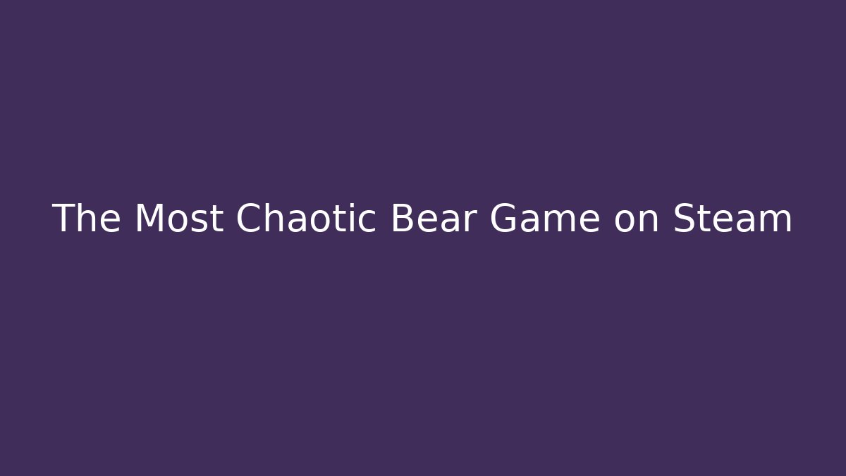 The Most Chaotic Bear Game on Steam