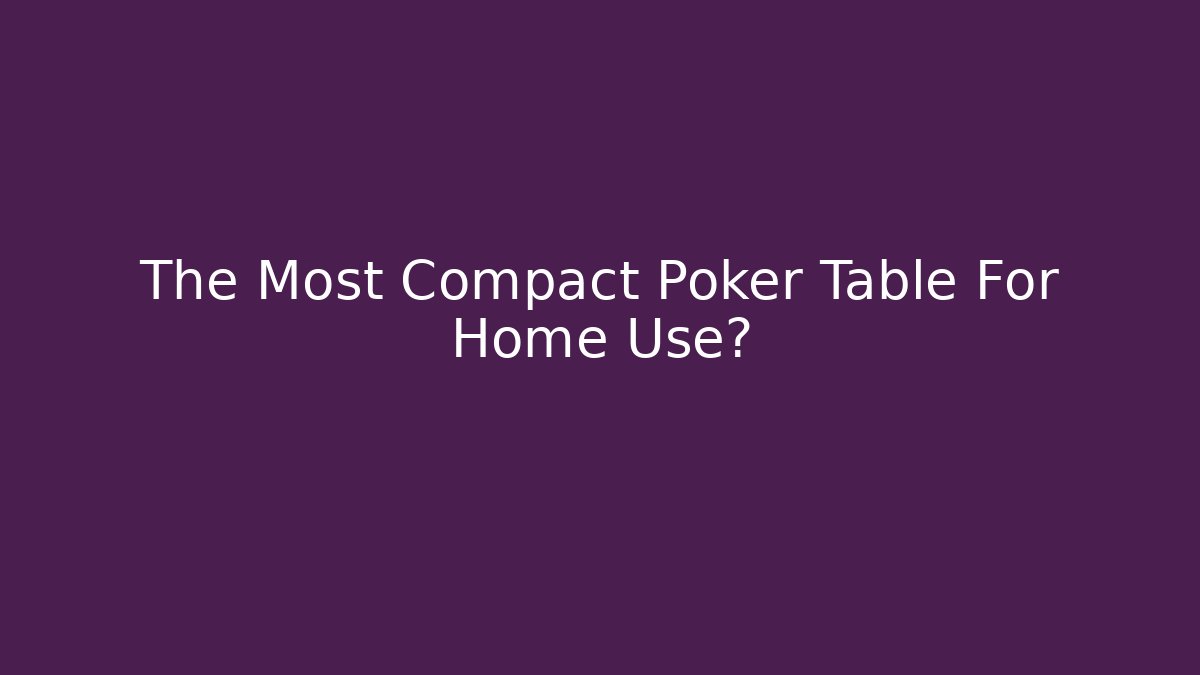 The Most Compact Poker Table For Home Use?