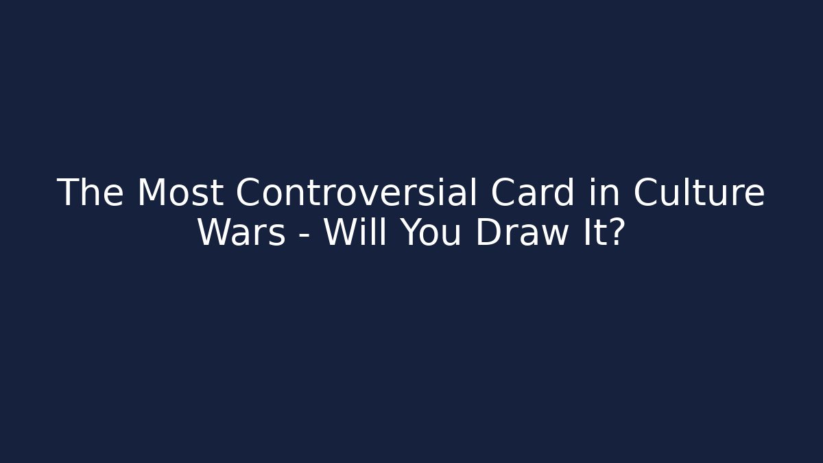 The Most Controversial Card in Culture Wars – Will You Draw It?