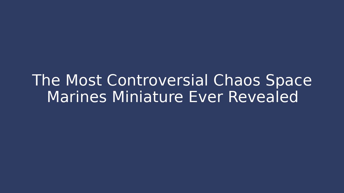 The Most Controversial Chaos Space Marines Miniature Ever Revealed