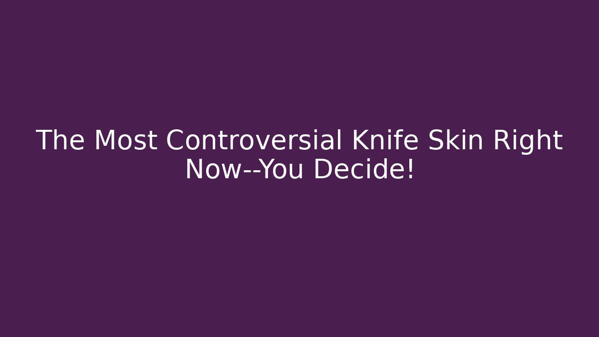 The Most Controversial Knife Skin Right Now—You Decide!