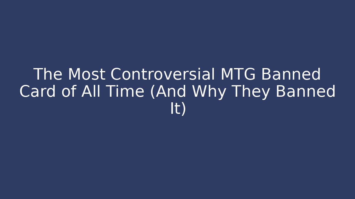 The Most Controversial MTG Banned Card of All Time (And Why They Banned It)