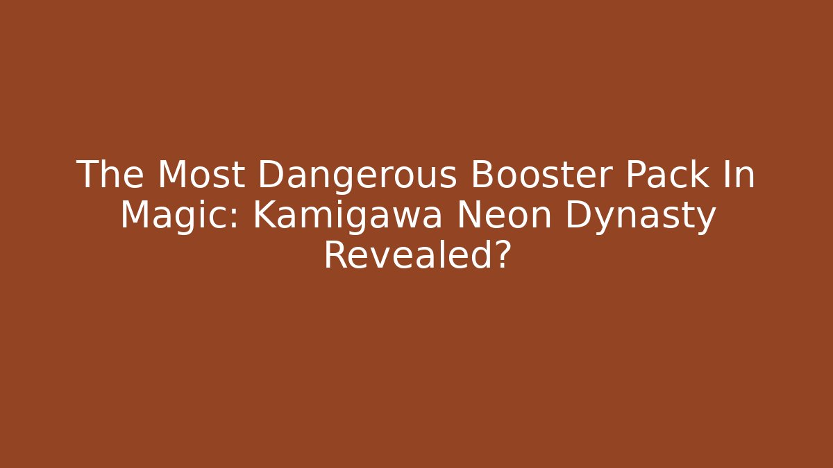 The Most Dangerous Booster Pack In Magic: Kamigawa Neon Dynasty Revealed?