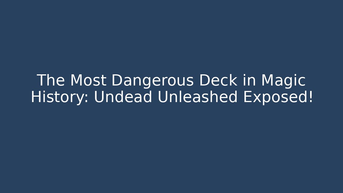 The Most Dangerous Deck in Magic History: Undead Unleashed Exposed!