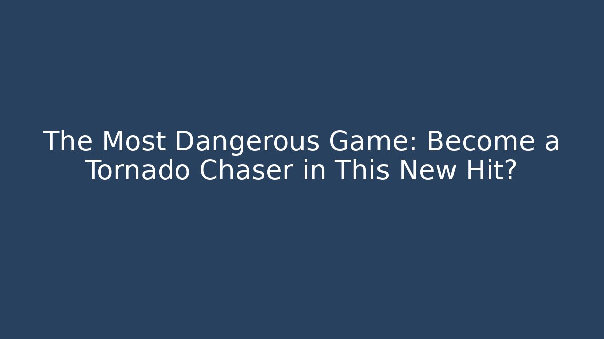 The Most Dangerous Game: Become a Tornado Chaser in This New Hit?