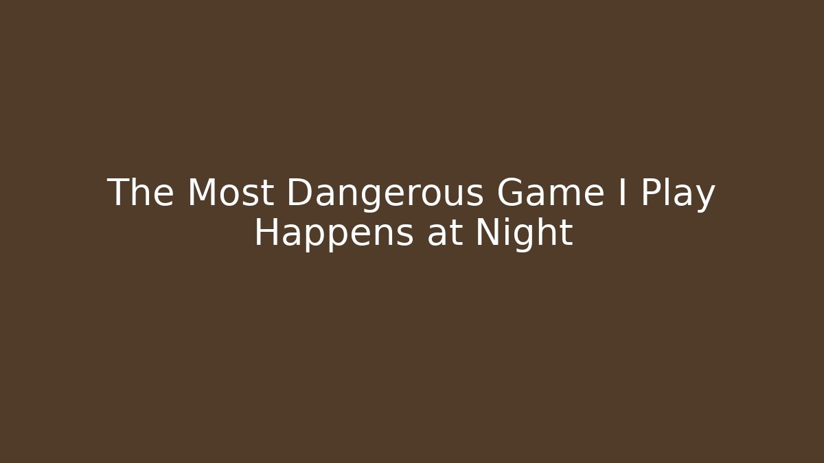 The Most Dangerous Game I Play Happens at Night