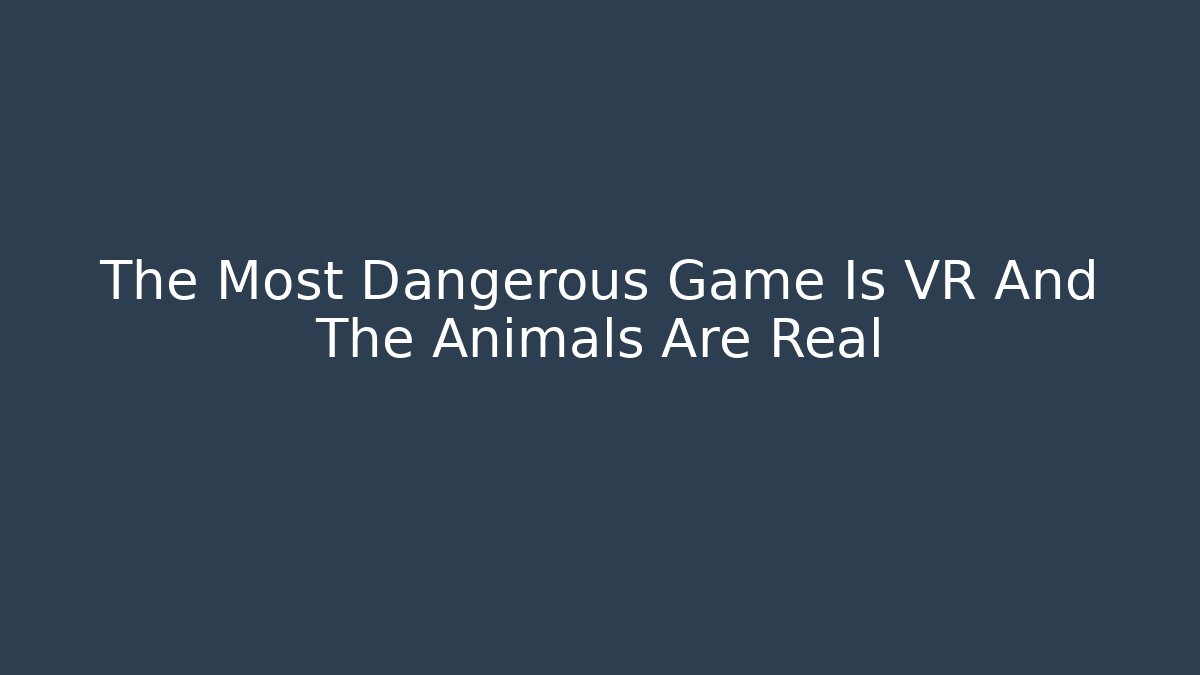 The Most Dangerous Game Is VR And The Animals Are Real