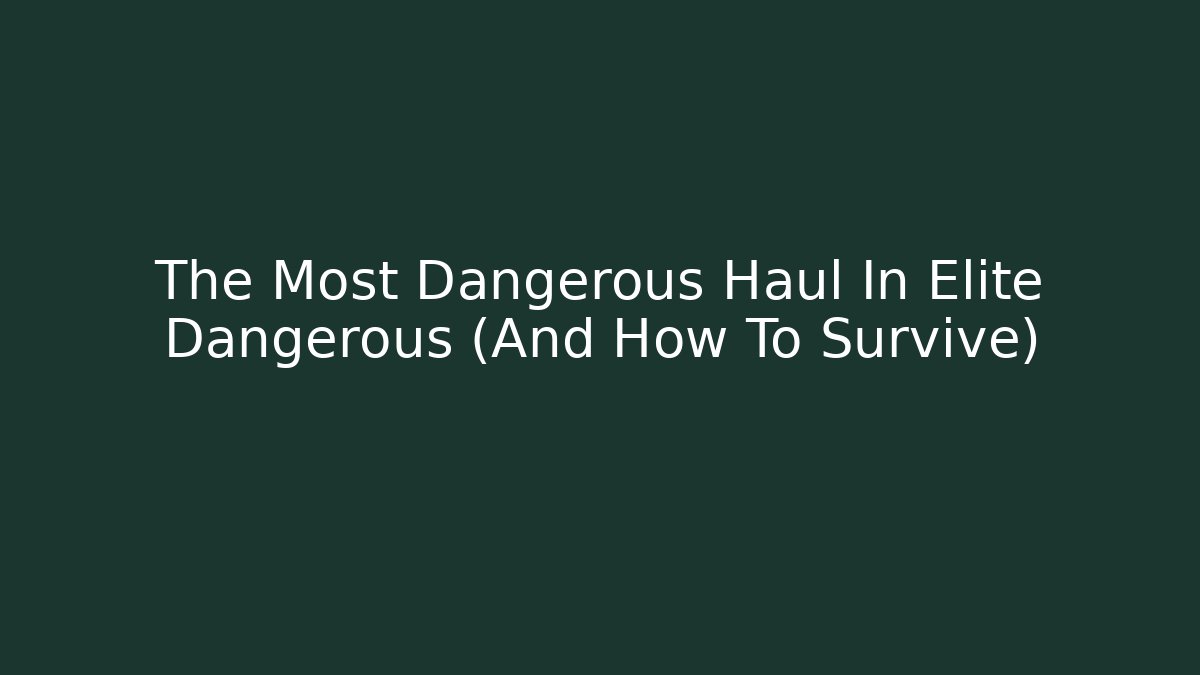 The Most Dangerous Haul In Elite Dangerous (And How To Survive)