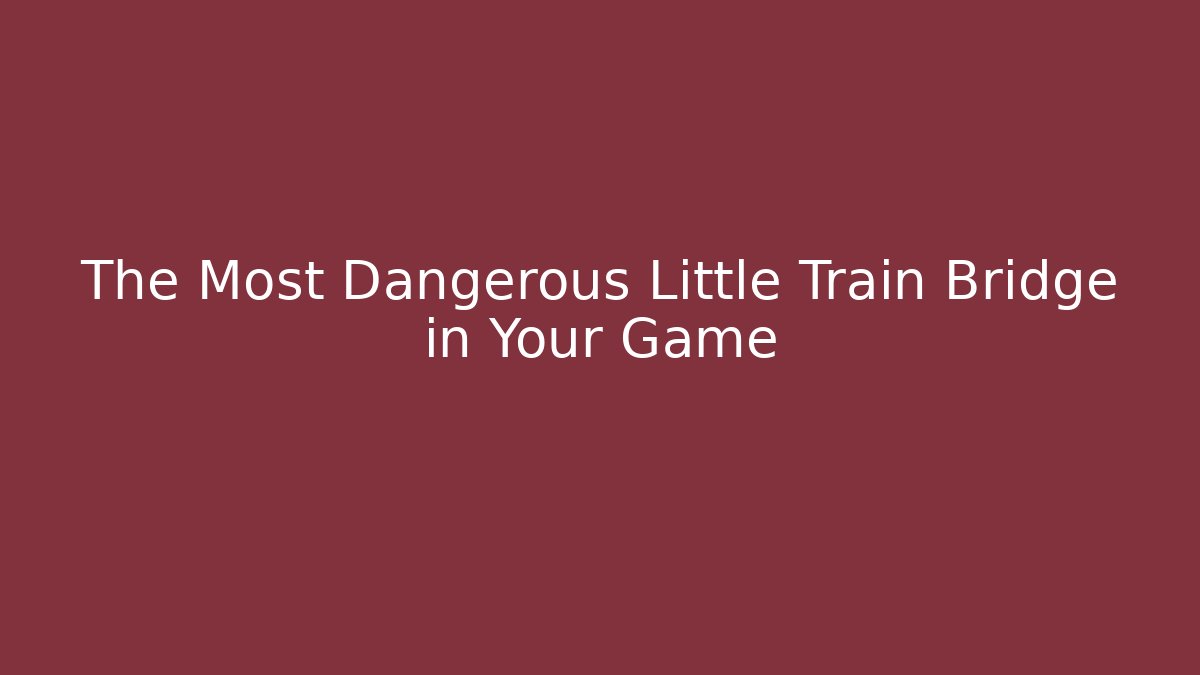 The Most Dangerous Little Train Bridge in Your Game
