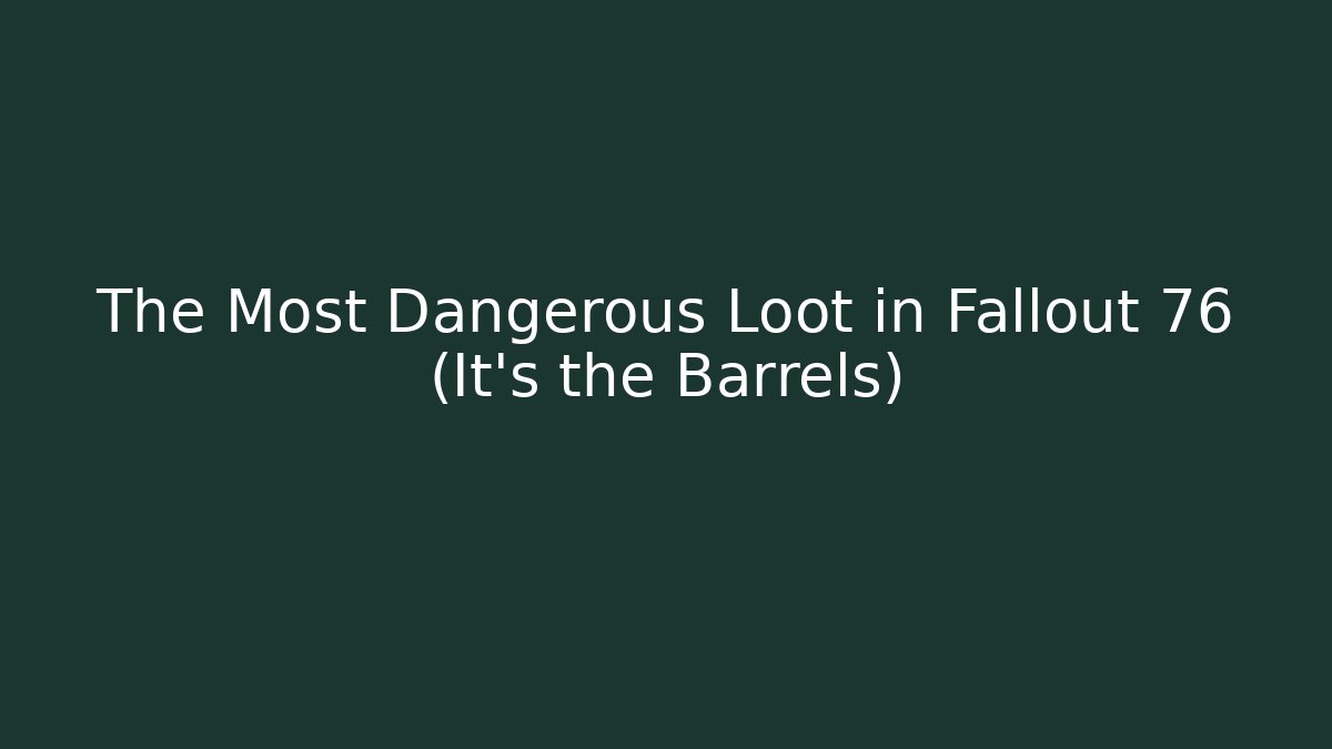 The Most Dangerous Loot in Fallout 76 (It's the Barrels)