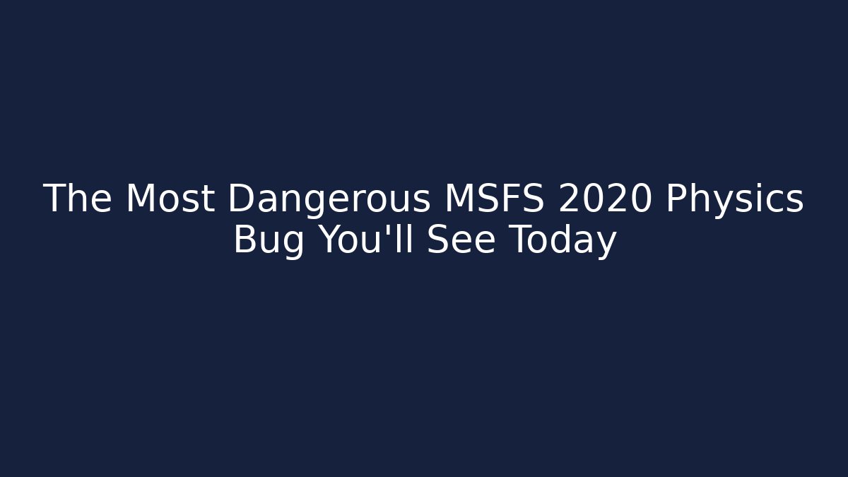 The Most Dangerous MSFS 2020 Physics Bug You'll See Today