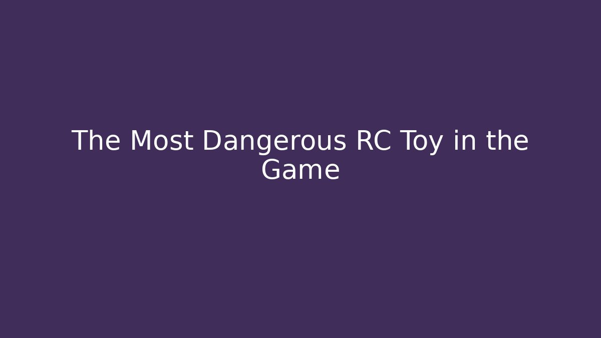 The Most Dangerous RC Toy in the Game