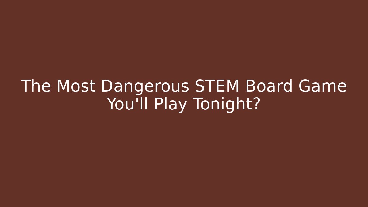 The Most Dangerous STEM Board Game You'll Play Tonight?