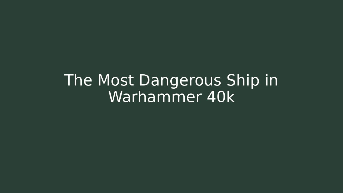 The Most Dangerous Ship in Warhammer 40k