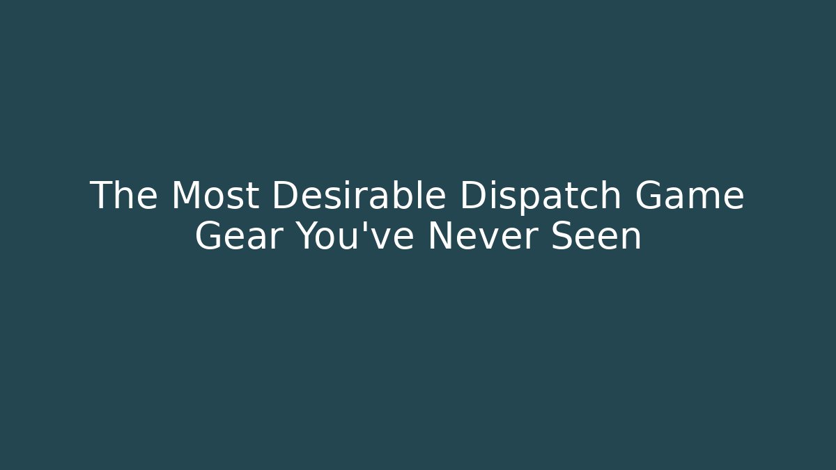 The Most Desirable Dispatch Game Gear You've Never Seen