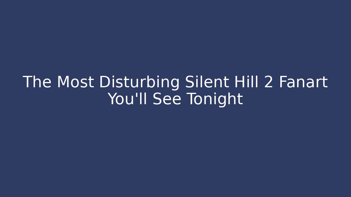 The Most Disturbing Silent Hill 2 Fanart You'll See Tonight