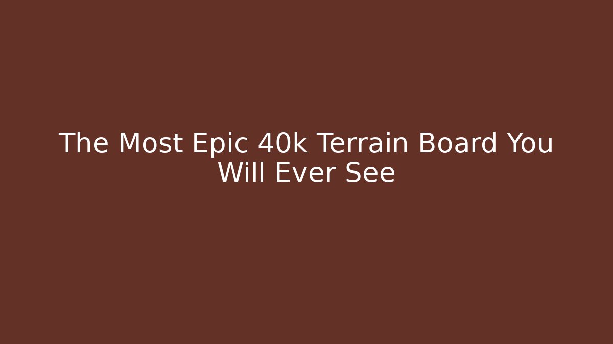 The Most Epic 40k Terrain Board You Will Ever See