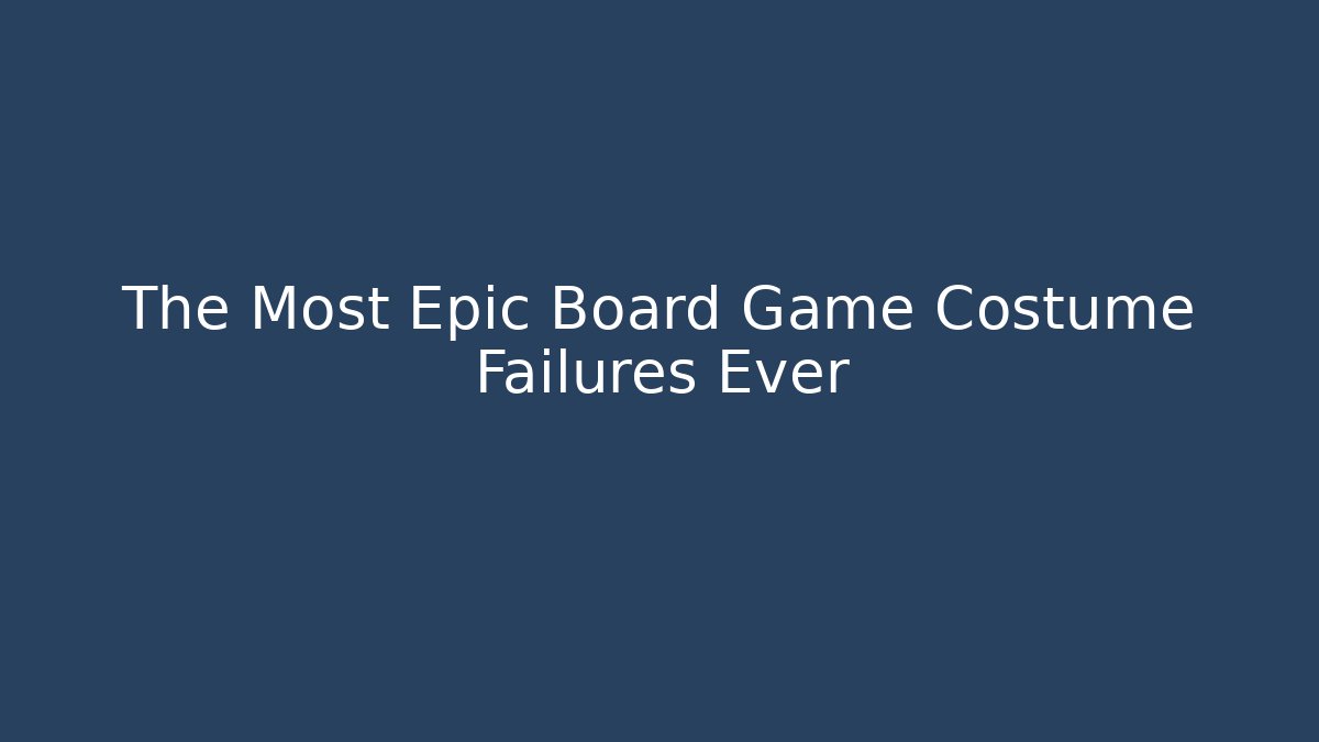 The Most Epic Board Game Costume Failures Ever
