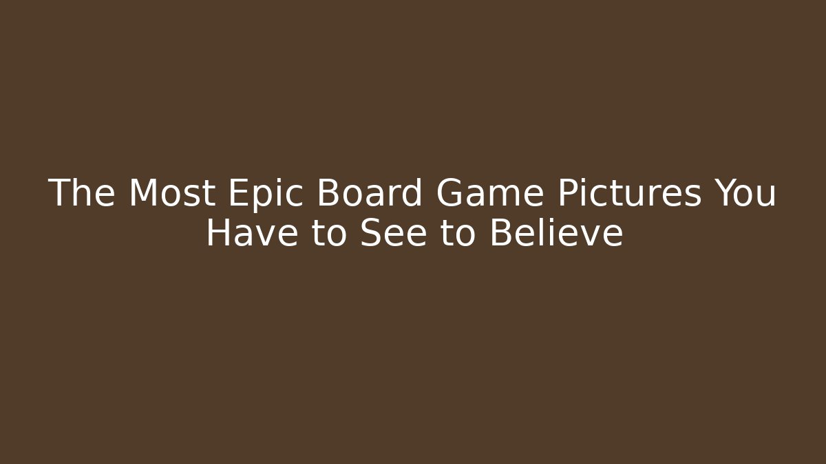 The Most Epic Board Game Pictures You Have to See to Believe
