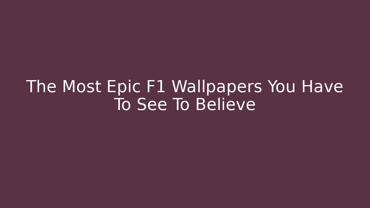 The Most Epic F1 Wallpapers You Have To See To Believe