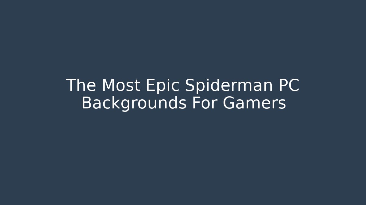 The Most Epic Spiderman PC Backgrounds For Gamers