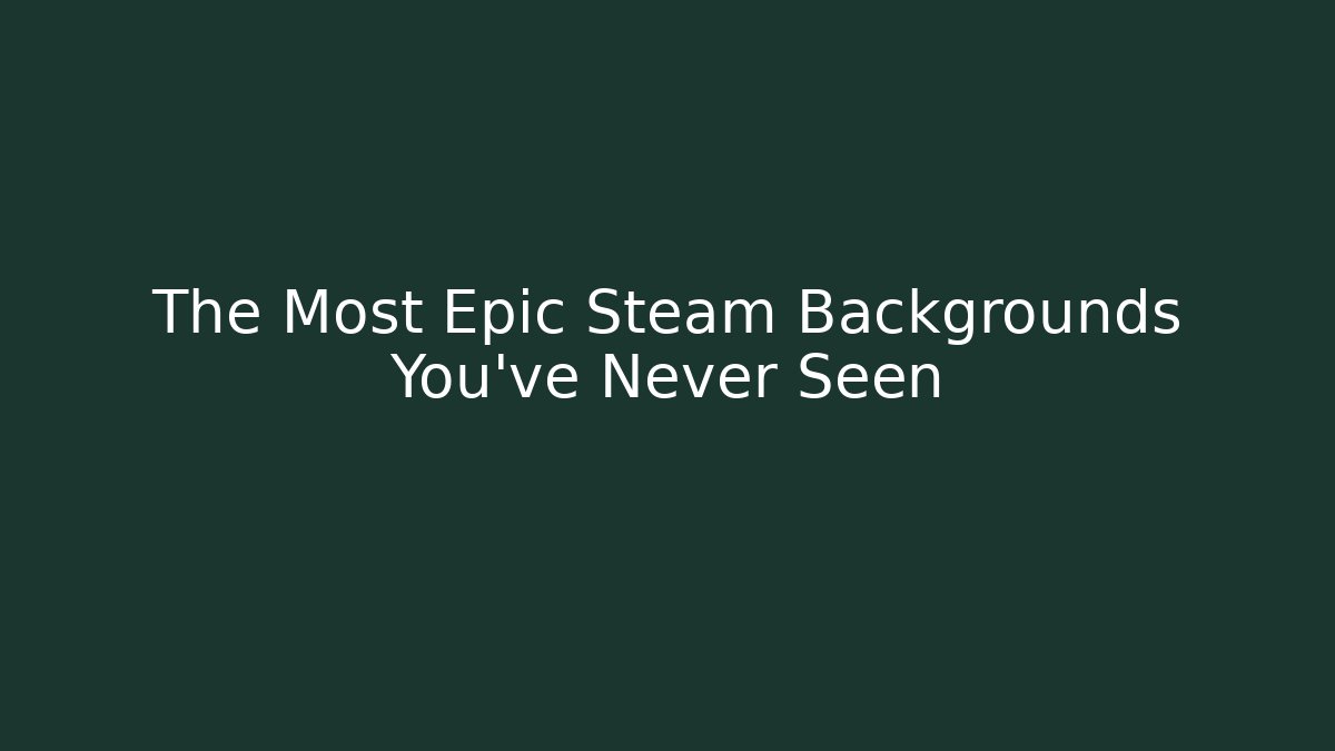 The Most Epic Steam Backgrounds You've Never Seen