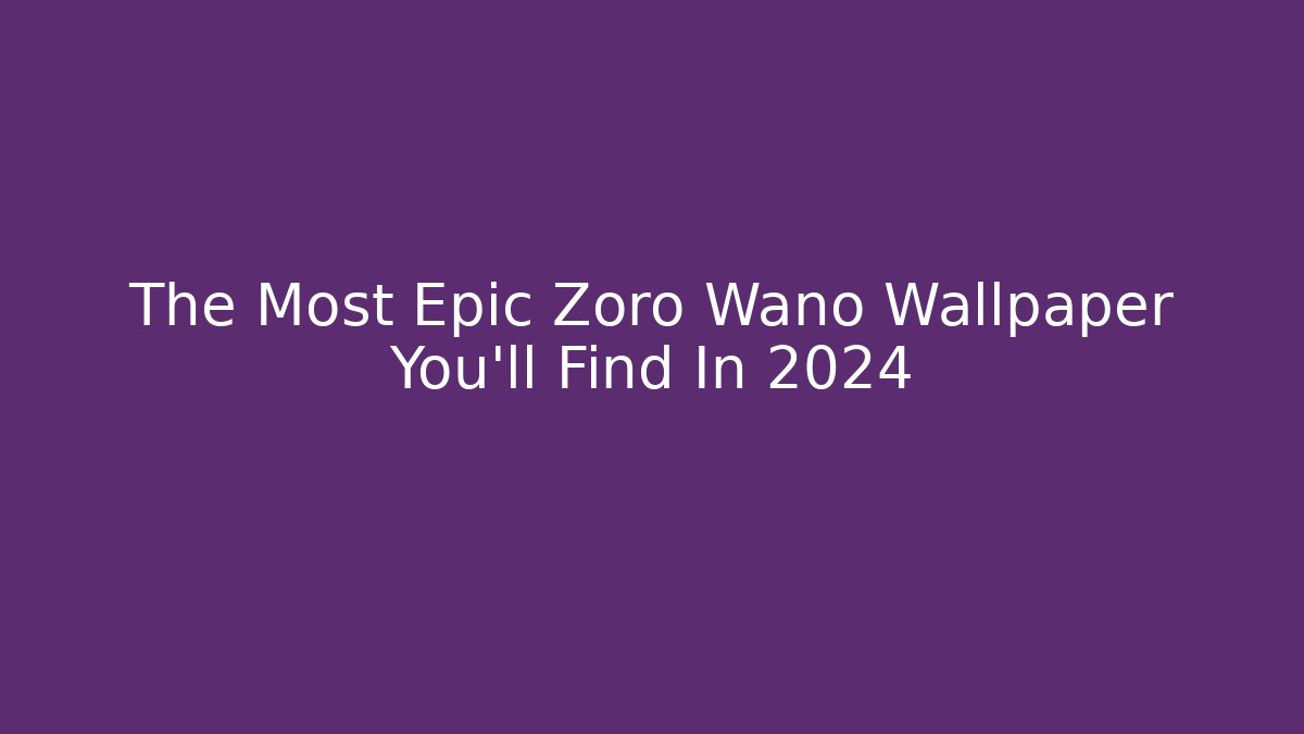 The Most Epic Zoro Wano Wallpaper You'll Find In 2024