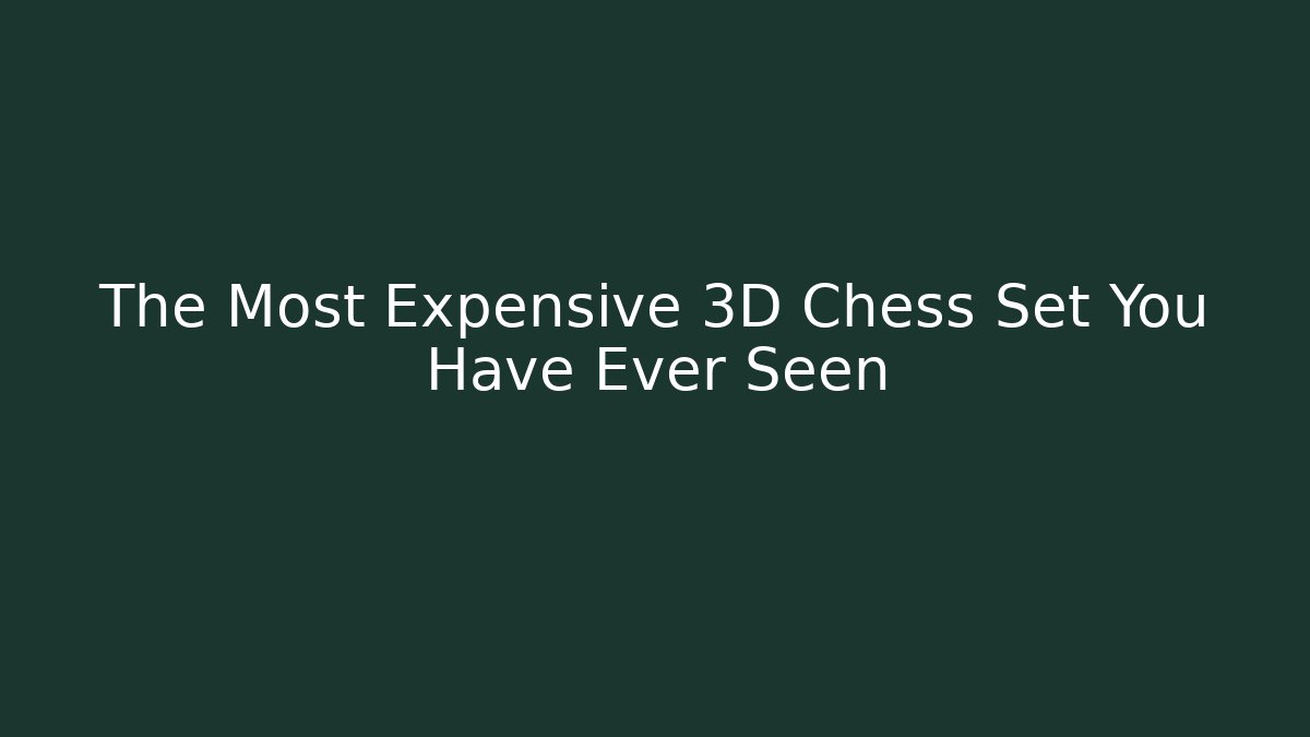 The Most Expensive 3D Chess Set You Have Ever Seen