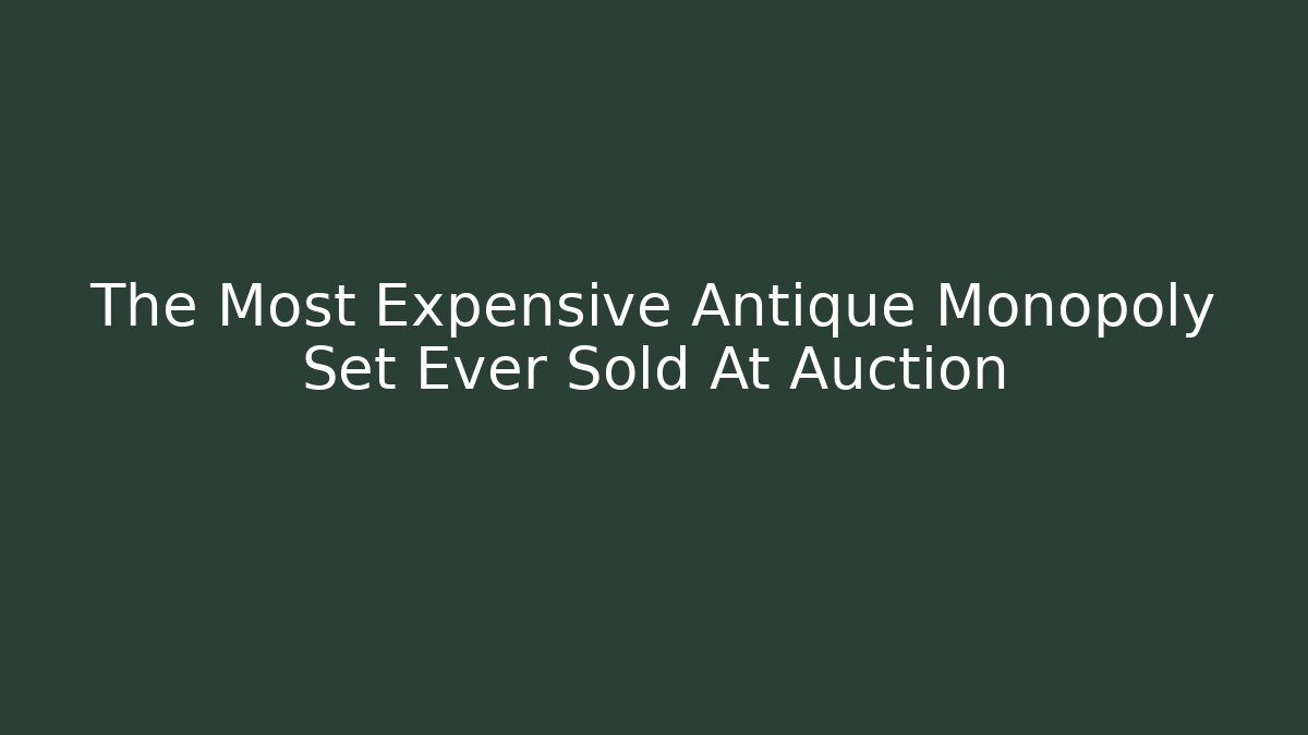 The Most Expensive Antique Monopoly Set Ever Sold At Auction