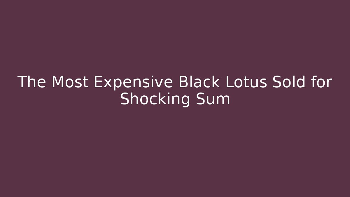 The Most Expensive Black Lotus Sold for Shocking Sum - Critter Realm