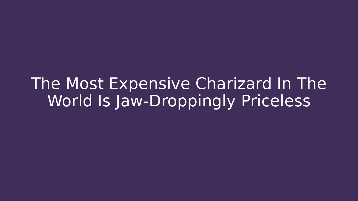 The Most Expensive Charizard In The World Is Jaw-Droppingly Priceless