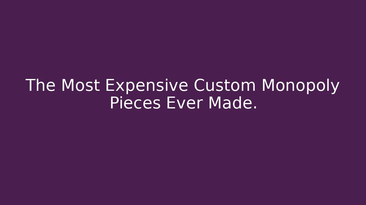 The Most Expensive Custom Monopoly Pieces Ever Made.