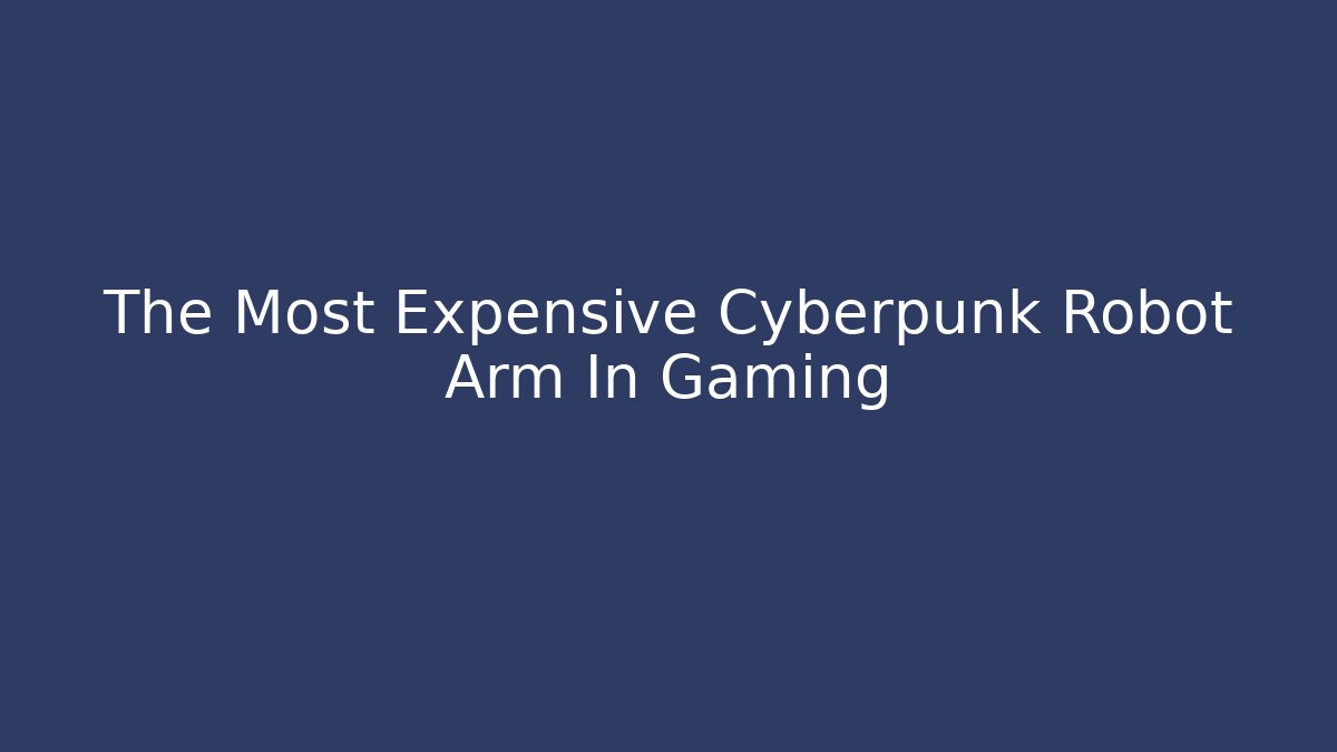 The Most Expensive Cyberpunk Robot Arm In Gaming