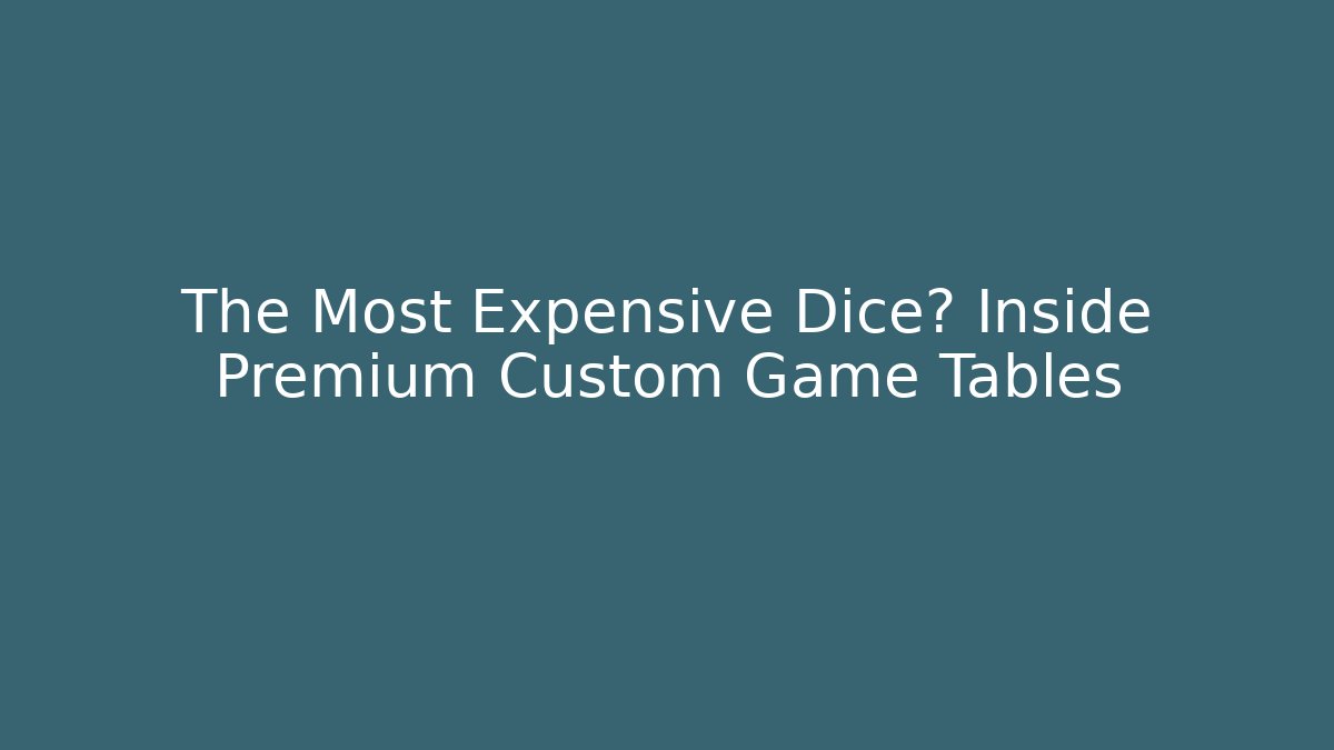 The Most Expensive Dice? Inside Premium Custom Game Tables